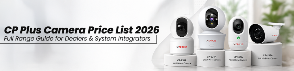 CP Plus Camera Price List 2026: Full Range Guide for Dealers &amp